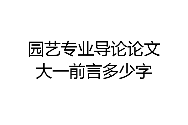 园艺专业导论论文大一前言多少字
