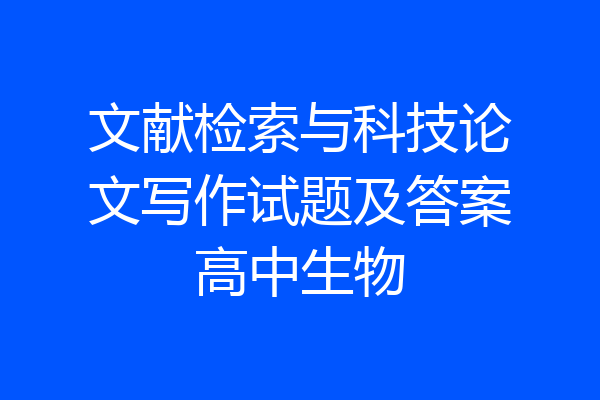 文献检索与科技论文写作试题及答案高中生物