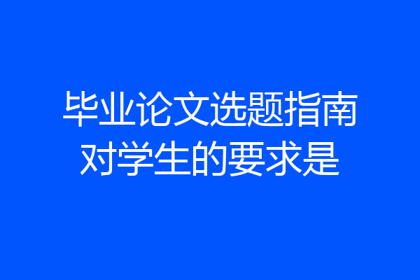 毕业论文选题指南对学生的要求是