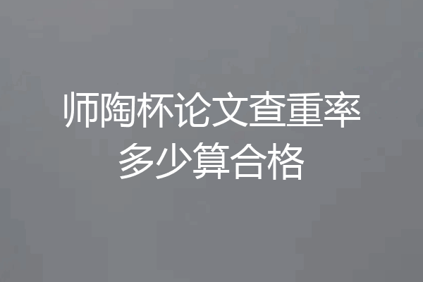 师陶杯论文查重率多少算合格