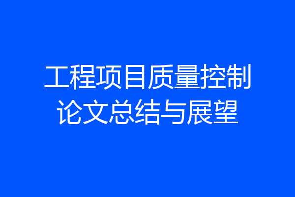 工程项目质量控制论文总结与展望