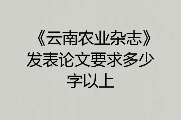 《云南农业杂志》发表论文要求多少字以上