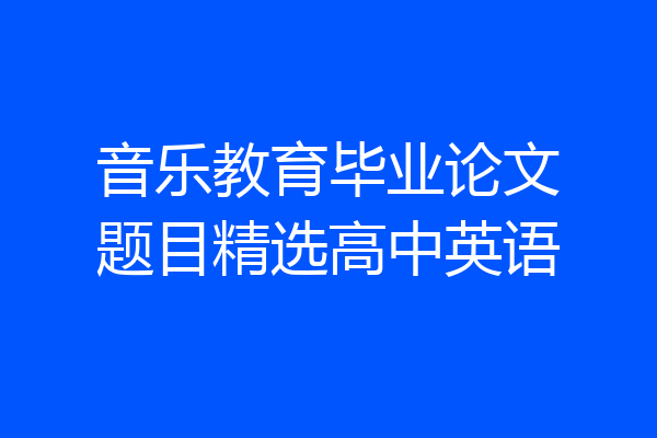 音乐教育毕业论文题目精选高中英语