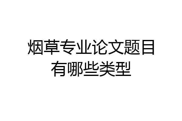 烟草专业论文题目有哪些类型
