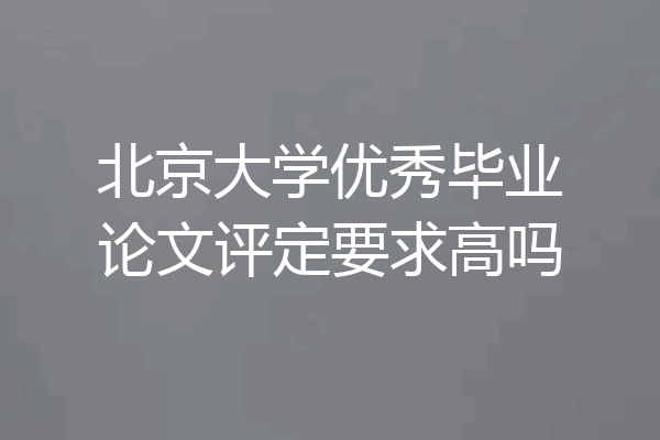 北京大学优秀毕业论文评定要求高吗
