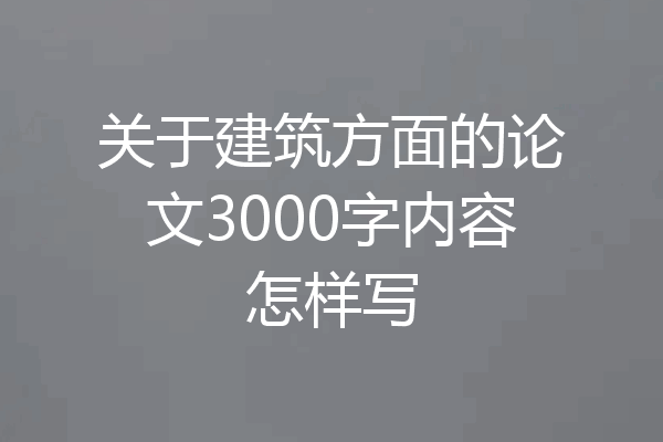 关于建筑方面的论文3000字内容怎样写