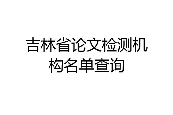 吉林省论文检测机构名单查询
