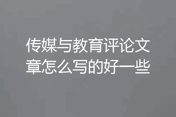 传媒与教育评论文章怎么写的好一些