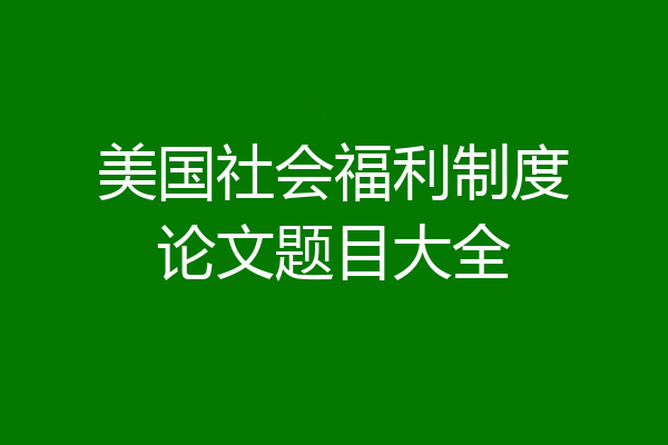 美国社会福利制度论文题目大全