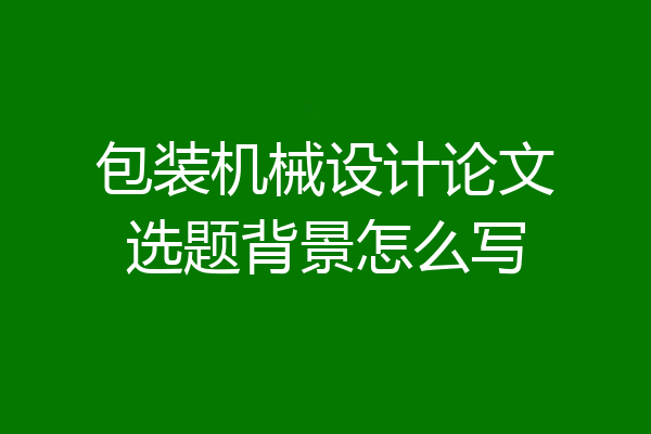 包装机械设计论文选题背景怎么写