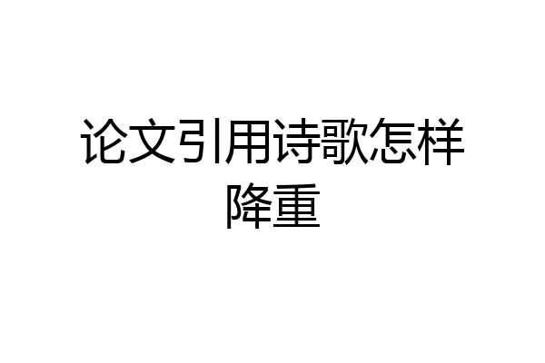论文引用诗歌怎样降重