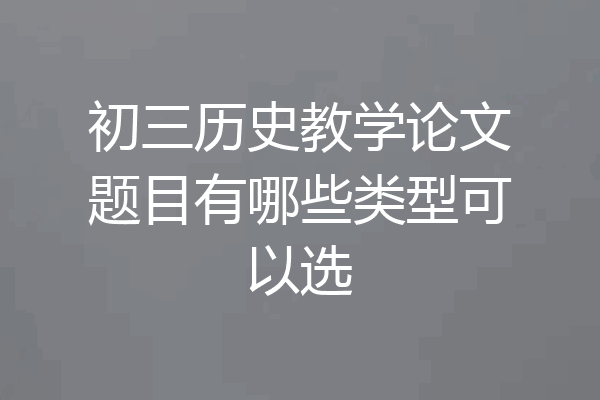 初三历史教学论文题目有哪些类型可以选