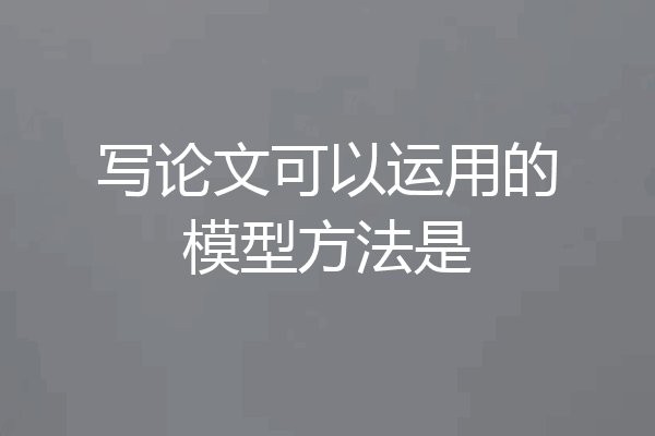 写论文可以运用的模型方法是
