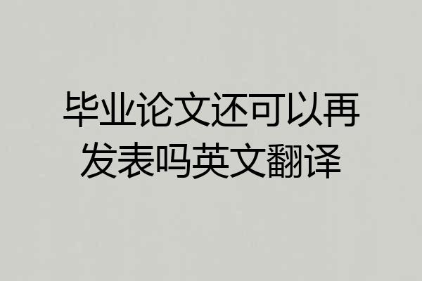 毕业论文还可以再发表吗英文翻译