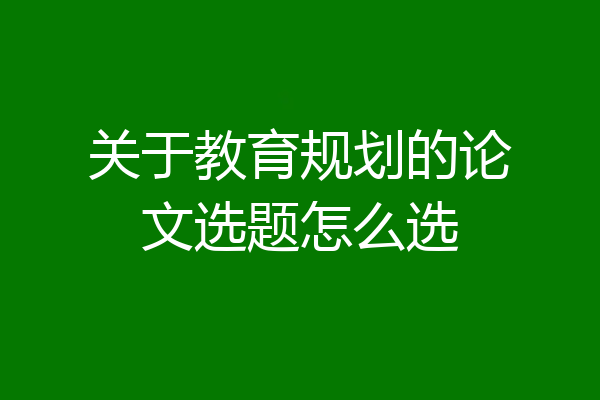 关于教育规划的论文选题怎么选