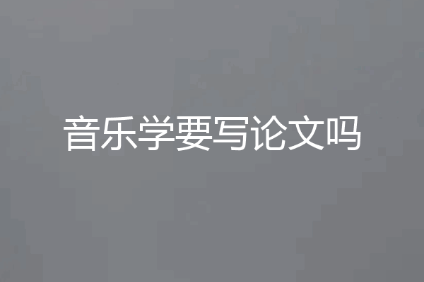 音乐学要写论文吗