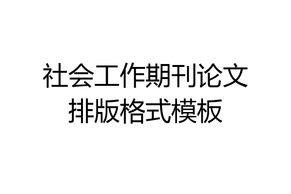 社会工作期刊论文排版格式模板