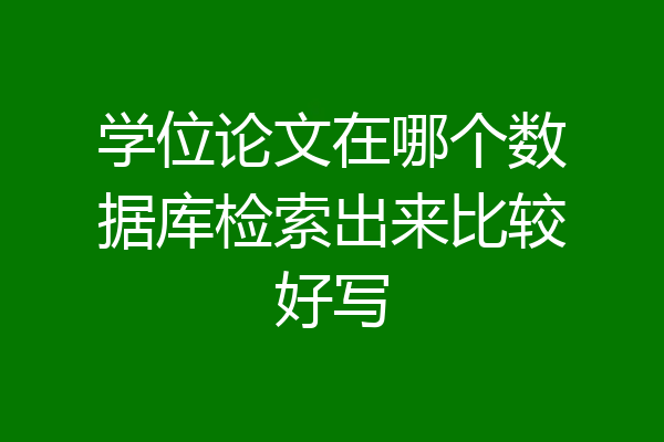 学位论文在哪个数据库检索出来比较好写