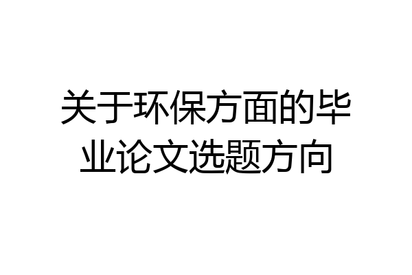 关于环保方面的毕业论文选题方向