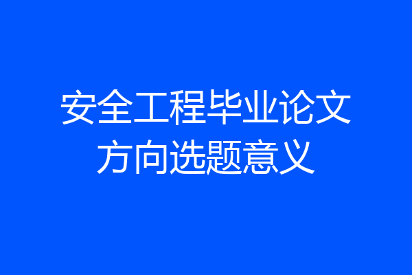 安全工程毕业论文方向选题意义