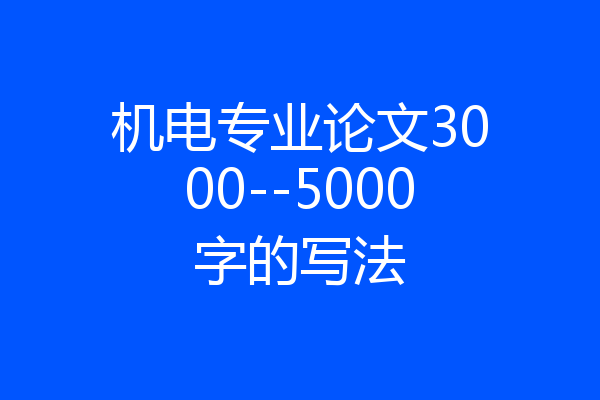 机电专业论文3000--5000字的写法