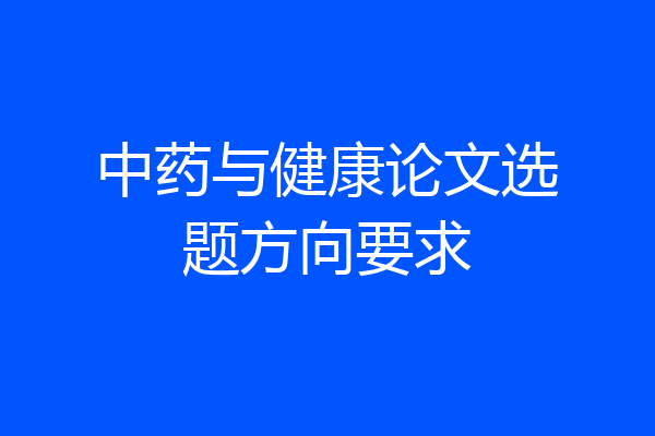 中药与健康论文选题方向要求