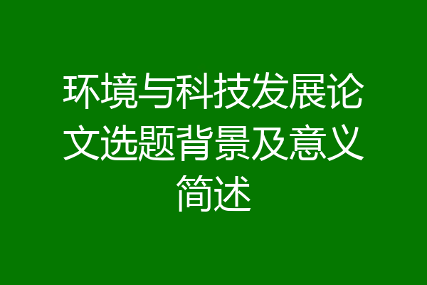 环境与科技发展论文选题背景及意义简述