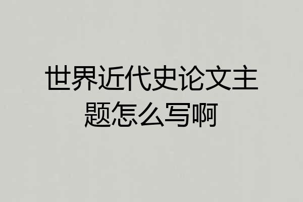 世界近代史论文主题怎么写啊