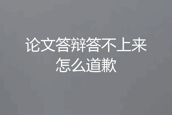 论文答辩答不上来怎么道歉