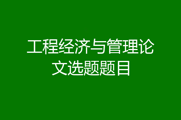 工程经济与管理论文选题题目
