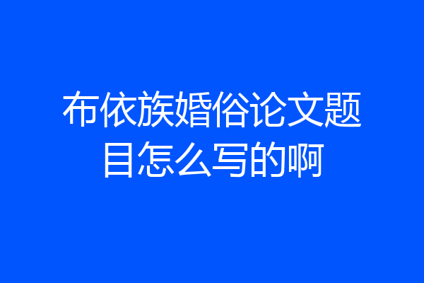 布依族婚俗论文题目怎么写的啊