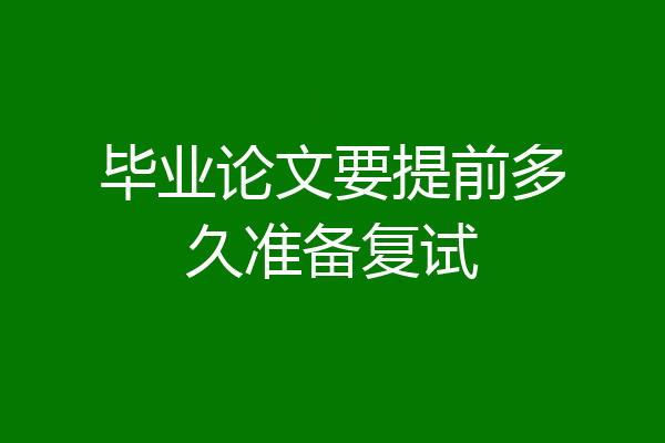毕业论文要提前多久准备复试
