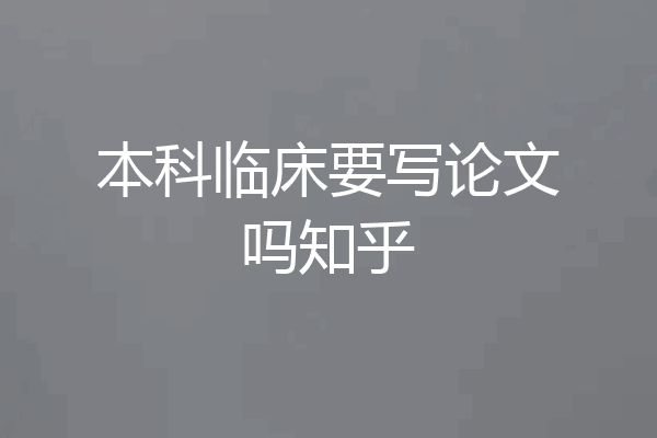 本科临床要写论文吗知乎