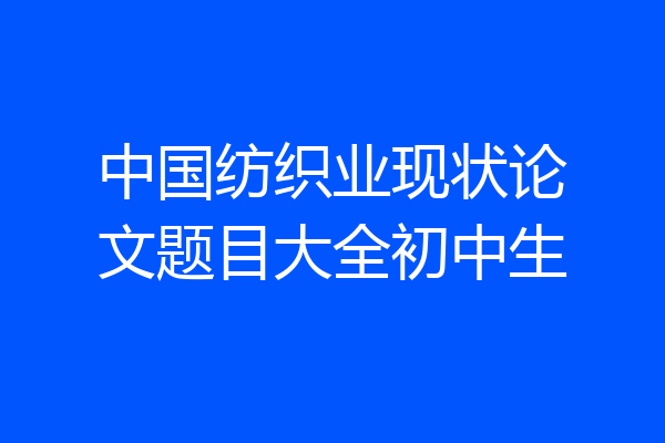 中国纺织业现状论文题目大全初中生