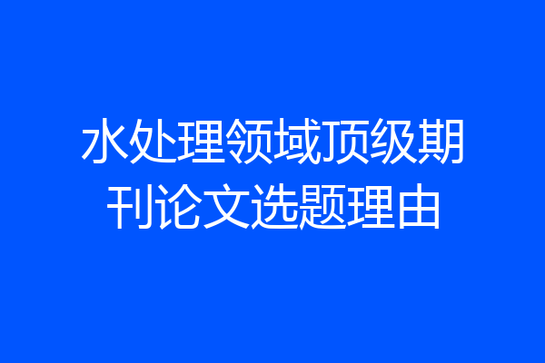水处理领域顶级期刊论文选题理由