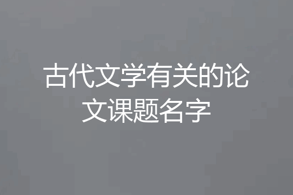 古代文学有关的论文课题名字
