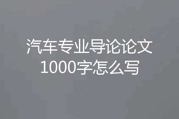 汽车专业导论论文1000字怎么写