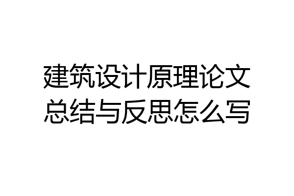 建筑设计原理论文总结与反思怎么写