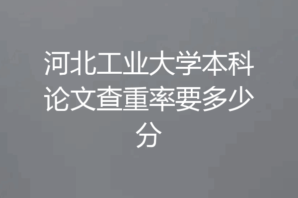 河北工业大学本科论文查重率要多少分