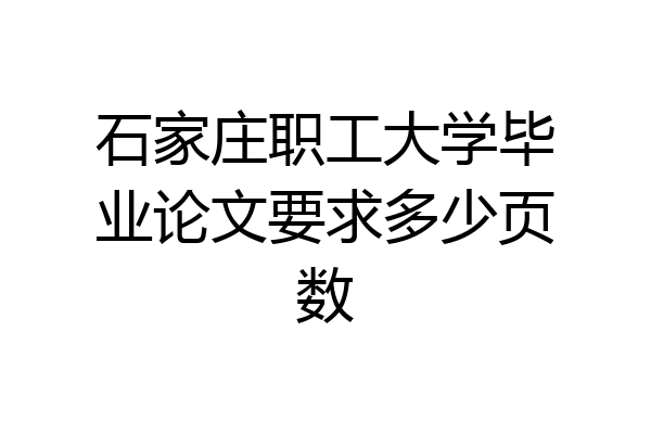 石家庄职工大学毕业论文要求多少页数