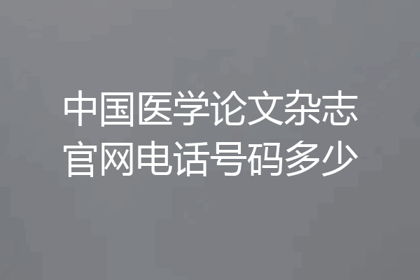 中国医学论文杂志官网电话号码多少