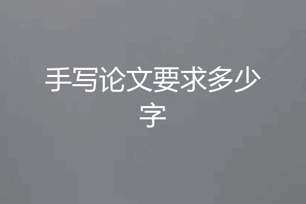 手写论文要求多少字