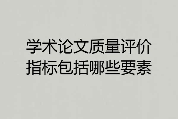 学术论文质量评价指标包括哪些要素