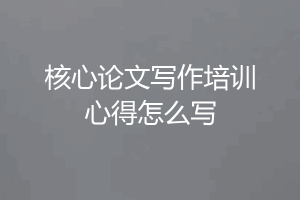 核心论文写作培训心得怎么写