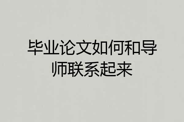 毕业论文如何和导师联系起来