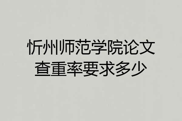 忻州师范学院论文查重率要求多少