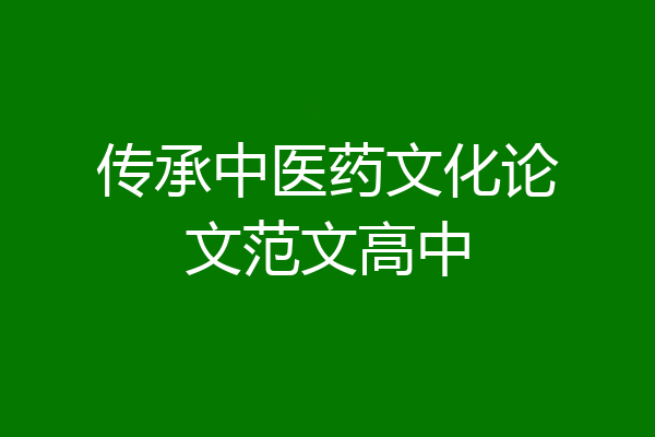 传承中医药文化论文范文高中