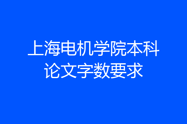 上海电机学院本科论文字数要求