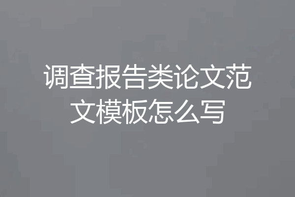 调查报告类论文范文模板怎么写