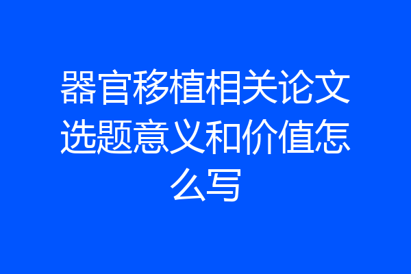 器官移植相关论文选题意义和价值怎么写